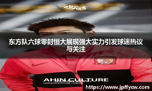 伟德官方东方队六球零封恒大展现强大实力引发球迷热议与关注