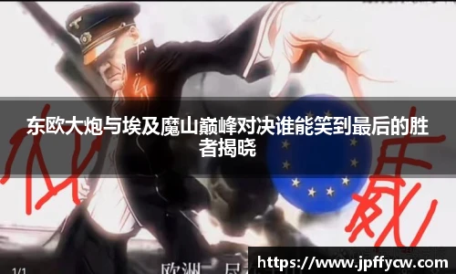 伟德官方东欧大炮与埃及魔山巅峰对决谁能笑到最后的胜者揭晓