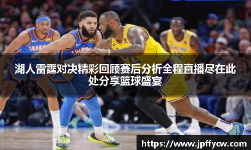 伟德官方湖人雷霆对决精彩回顾赛后分析全程直播尽在此处分享篮球盛宴