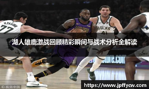 伟德官方湖人雄鹿激战回顾精彩瞬间与战术分析全解读