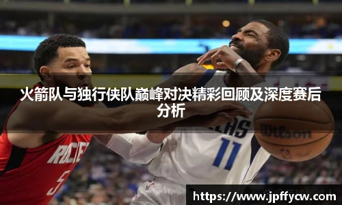 伟德官方火箭队与独行侠队巅峰对决精彩回顾及深度赛后分析